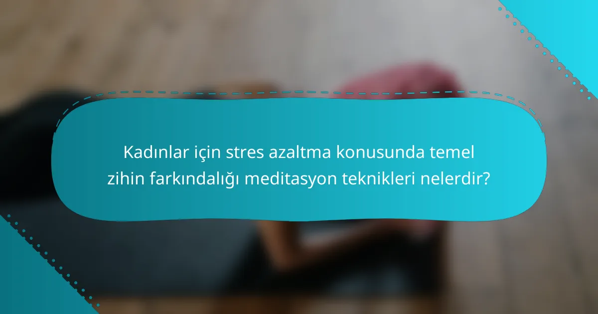 Kadınlar için stres azaltma konusunda temel zihin farkındalığı meditasyon teknikleri nelerdir?