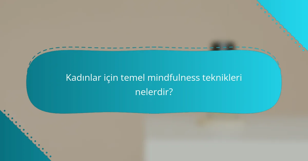 Kadınlar için temel mindfulness teknikleri nelerdir?