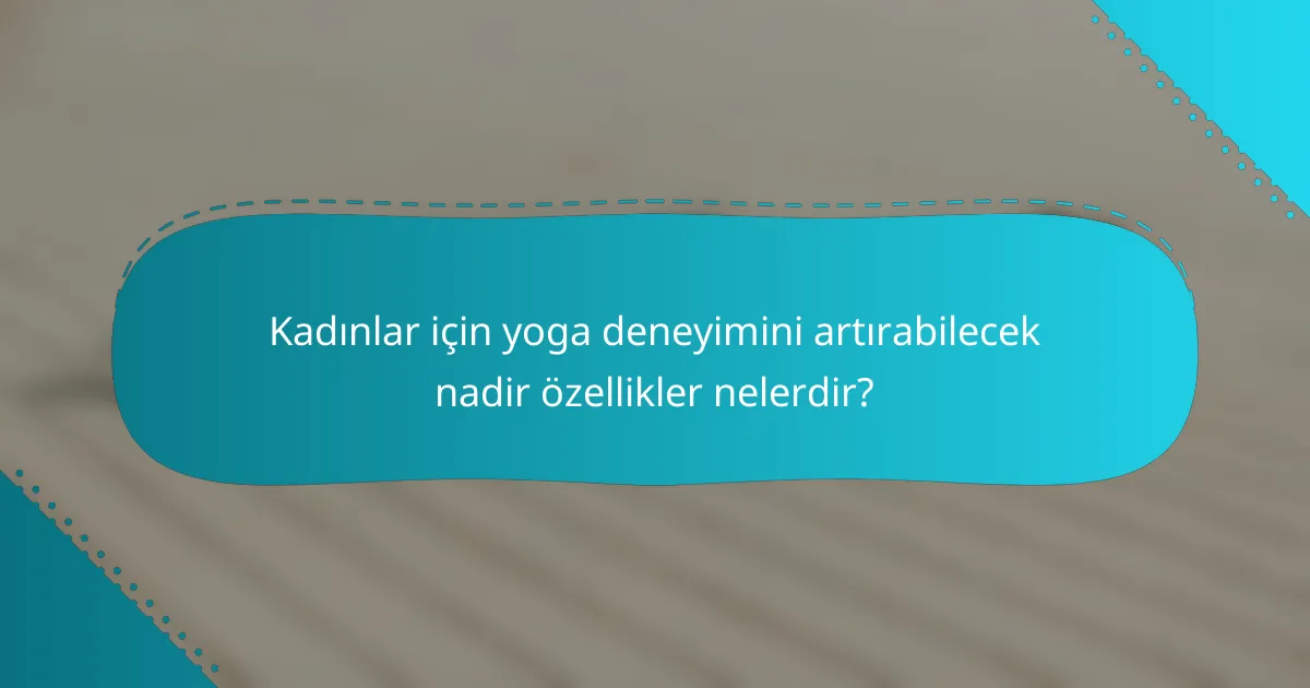 Kadınlar için yoga deneyimini artırabilecek nadir özellikler nelerdir?