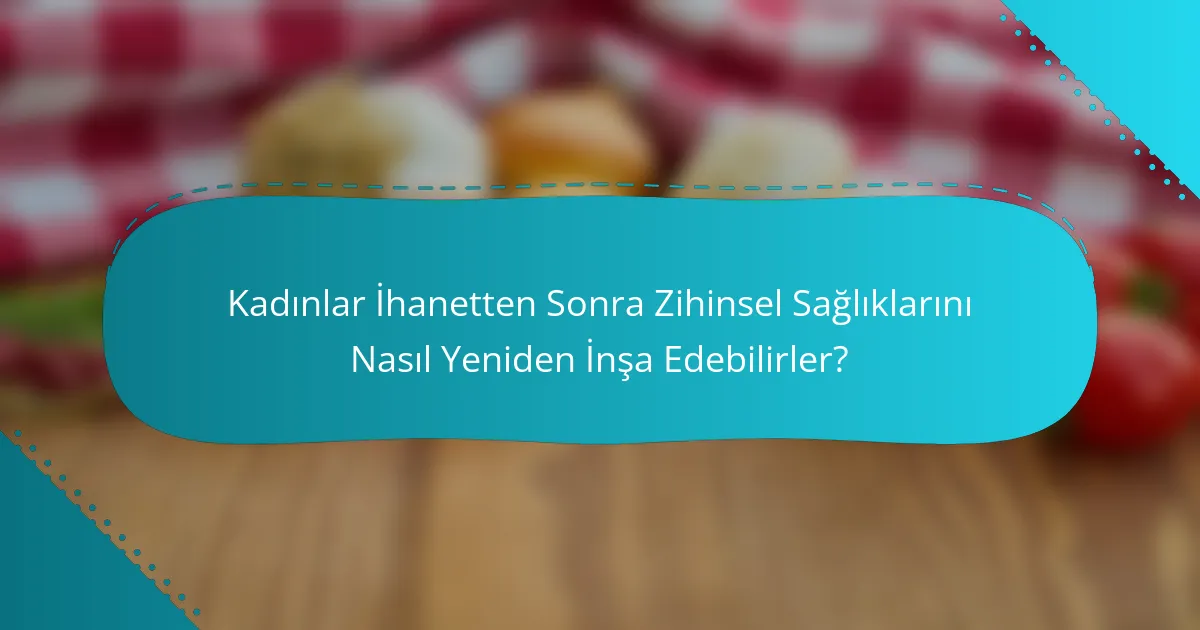 Kadınlar İhanetten Sonra Zihinsel Sağlıklarını Nasıl Yeniden İnşa Edebilirler?