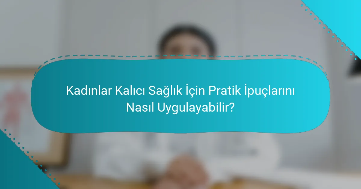 Kadınlar Kalıcı Sağlık İçin Pratik İpuçlarını Nasıl Uygulayabilir?