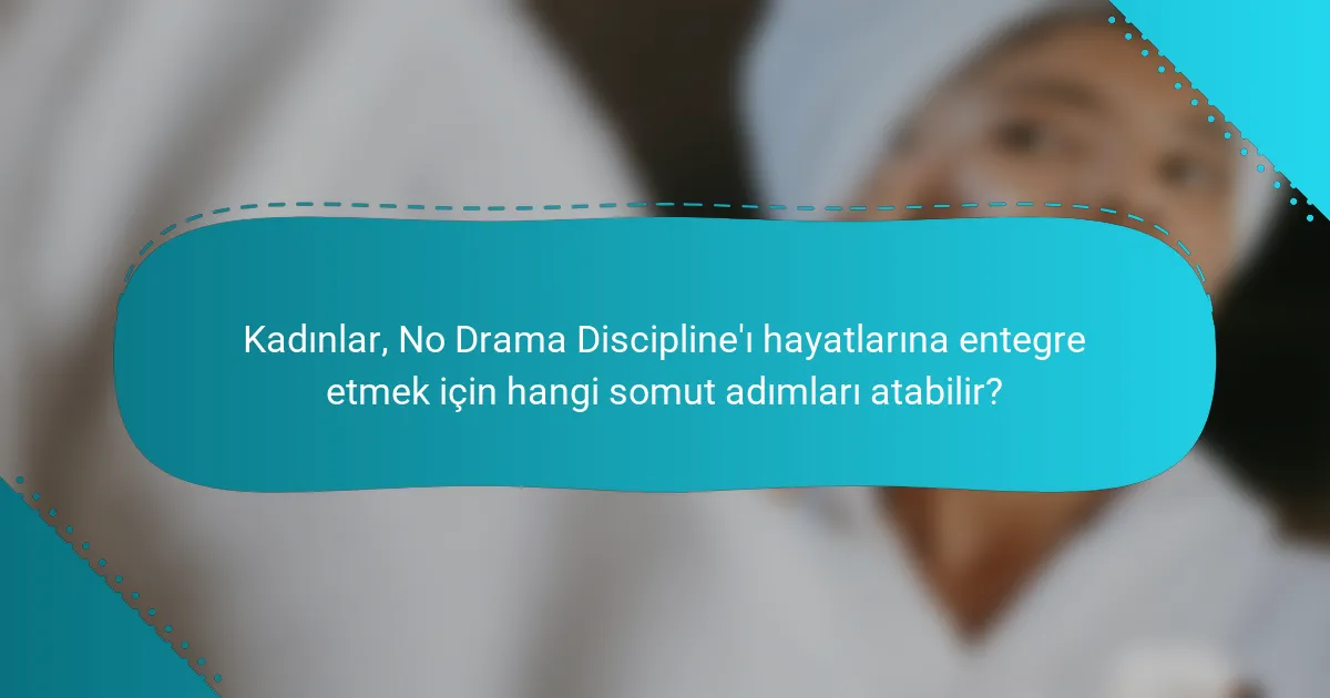 Kadınlar, No Drama Discipline'ı hayatlarına entegre etmek için hangi somut adımları atabilir?