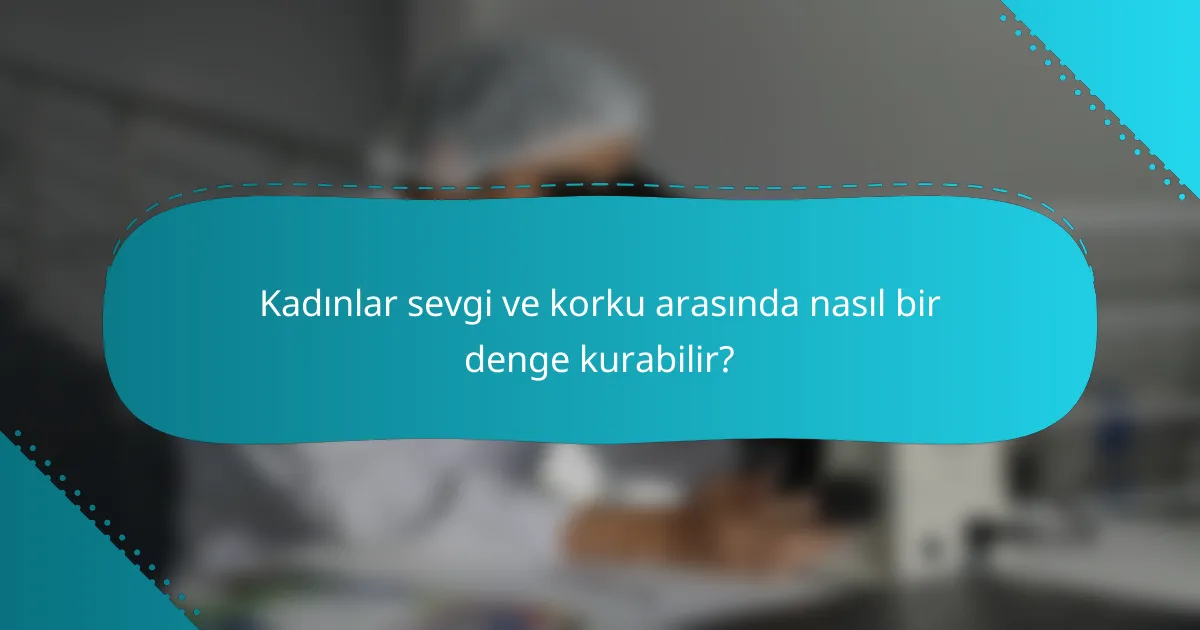 Kadınlar sevgi ve korku arasında nasıl bir denge kurabilir?
