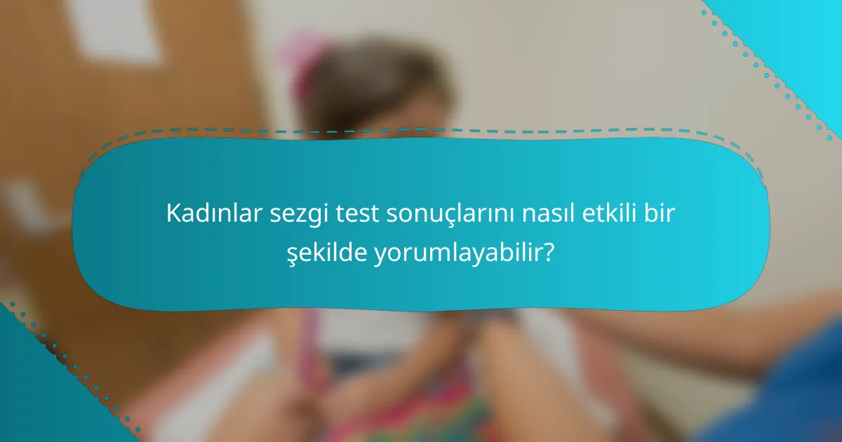 Kadınlar sezgi test sonuçlarını nasıl etkili bir şekilde yorumlayabilir?