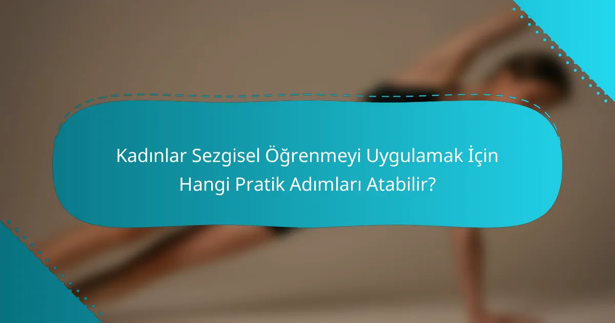 Kadınlar Sezgisel Öğrenmeyi Uygulamak İçin Hangi Pratik Adımları Atabilir?