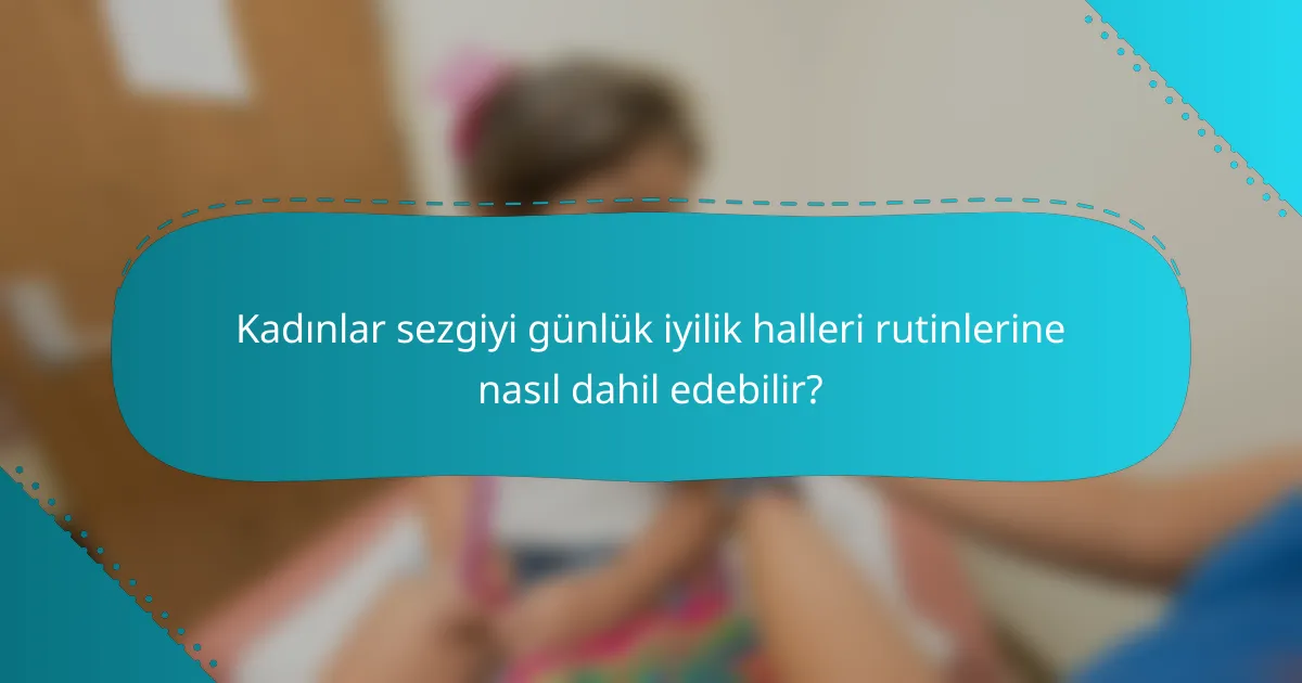 Kadınlar sezgiyi günlük iyilik halleri rutinlerine nasıl dahil edebilir?