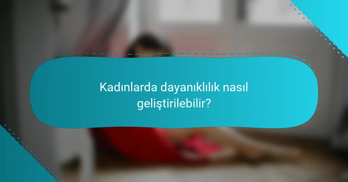 Kadınlarda dayanıklılık nasıl geliştirilebilir?