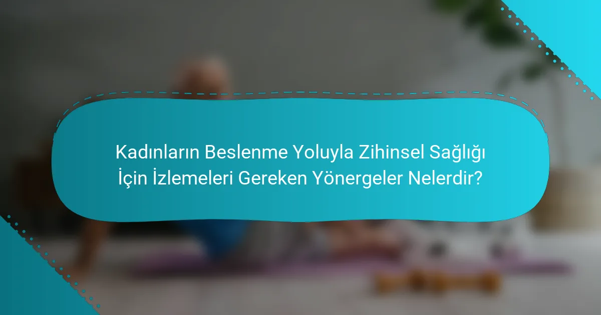 Kadınların Beslenme Yoluyla Zihinsel Sağlığı İçin İzlemeleri Gereken Yönergeler Nelerdir?