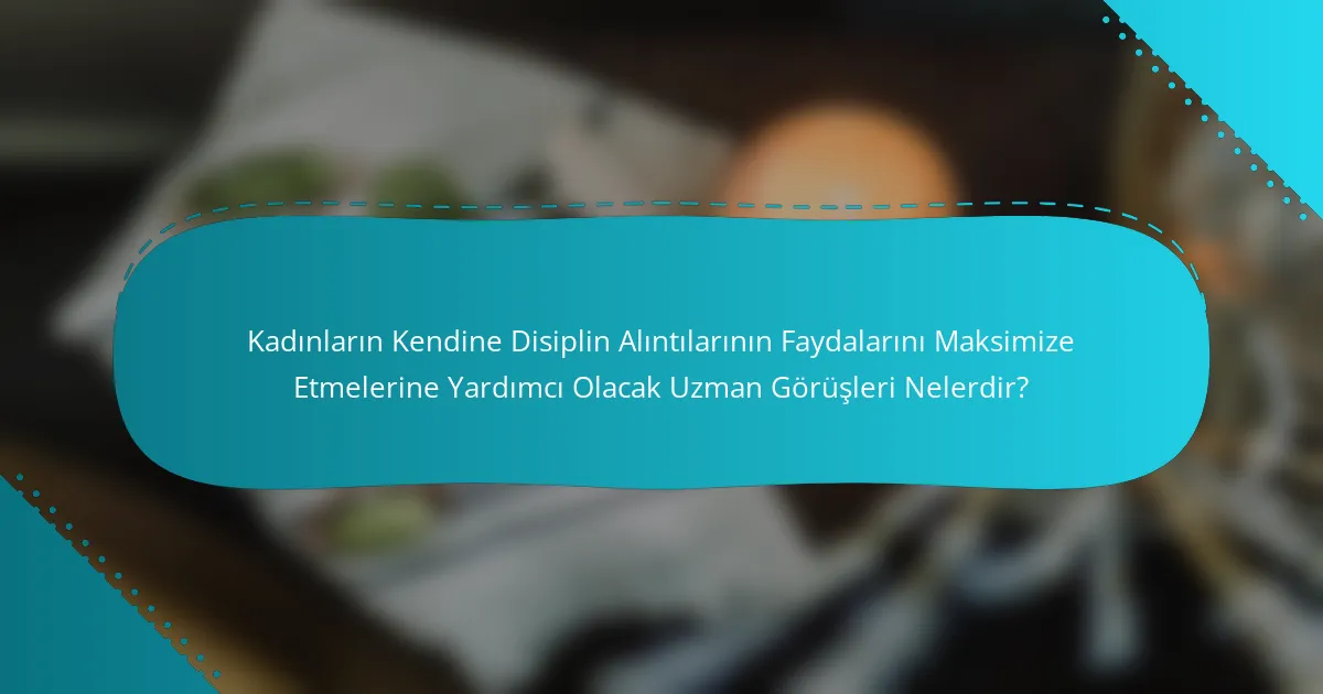 Kadınların Kendine Disiplin Alıntılarının Faydalarını Maksimize Etmelerine Yardımcı Olacak Uzman Görüşleri Nelerdir?