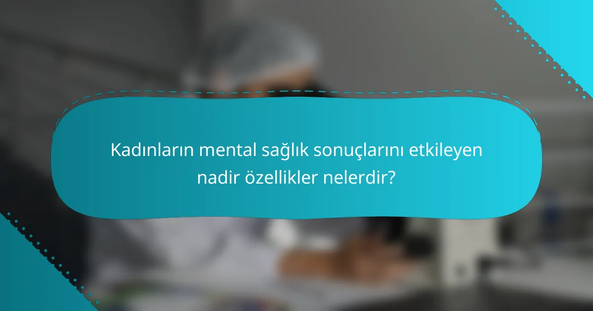 Kadınların mental sağlık sonuçlarını etkileyen nadir özellikler nelerdir?