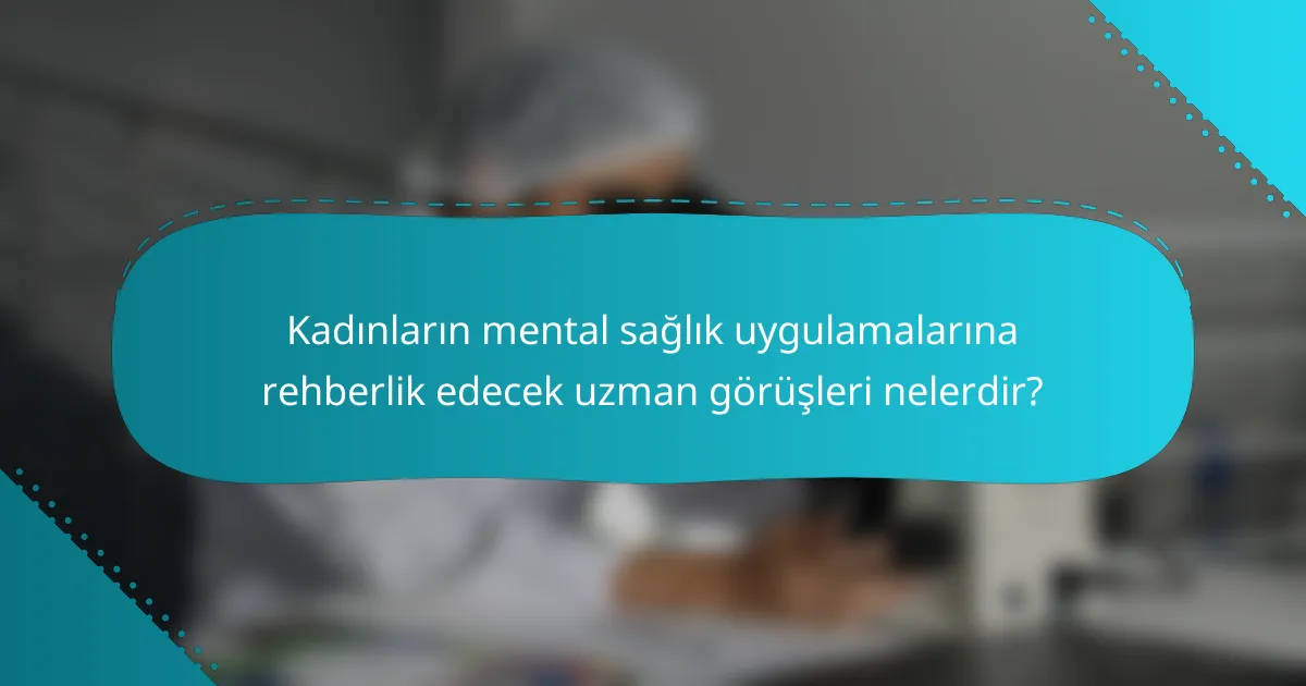 Kadınların mental sağlık uygulamalarına rehberlik edecek uzman görüşleri nelerdir?