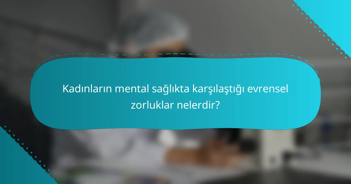 Kadınların mental sağlıkta karşılaştığı evrensel zorluklar nelerdir?