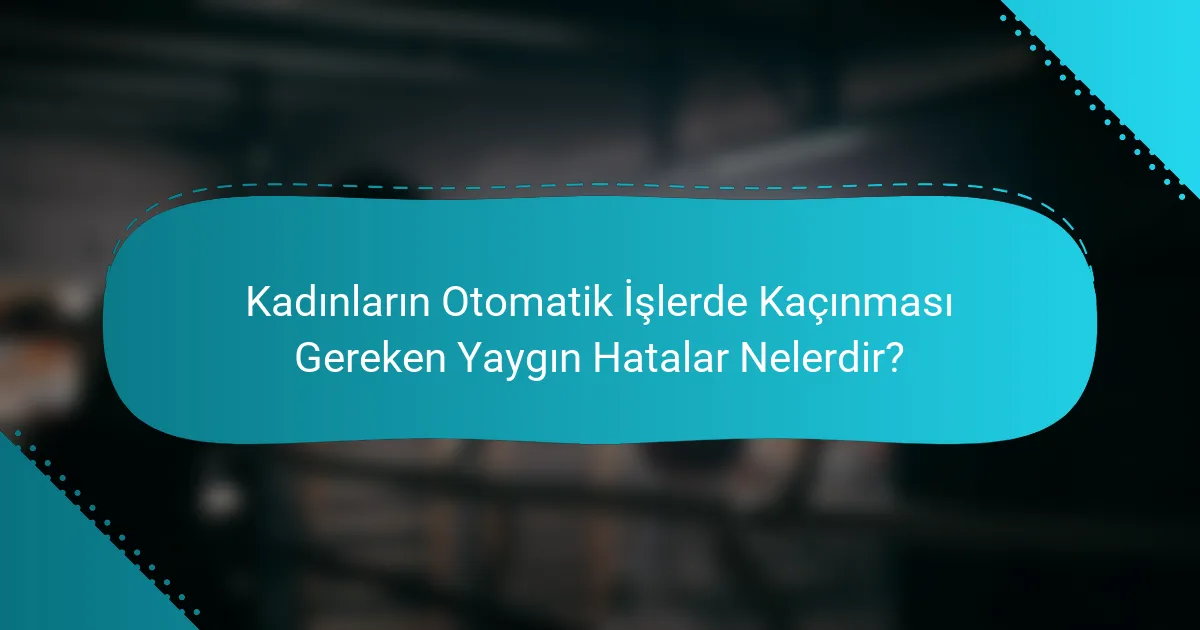 Kadınların Otomatik İşlerde Kaçınması Gereken Yaygın Hatalar Nelerdir?