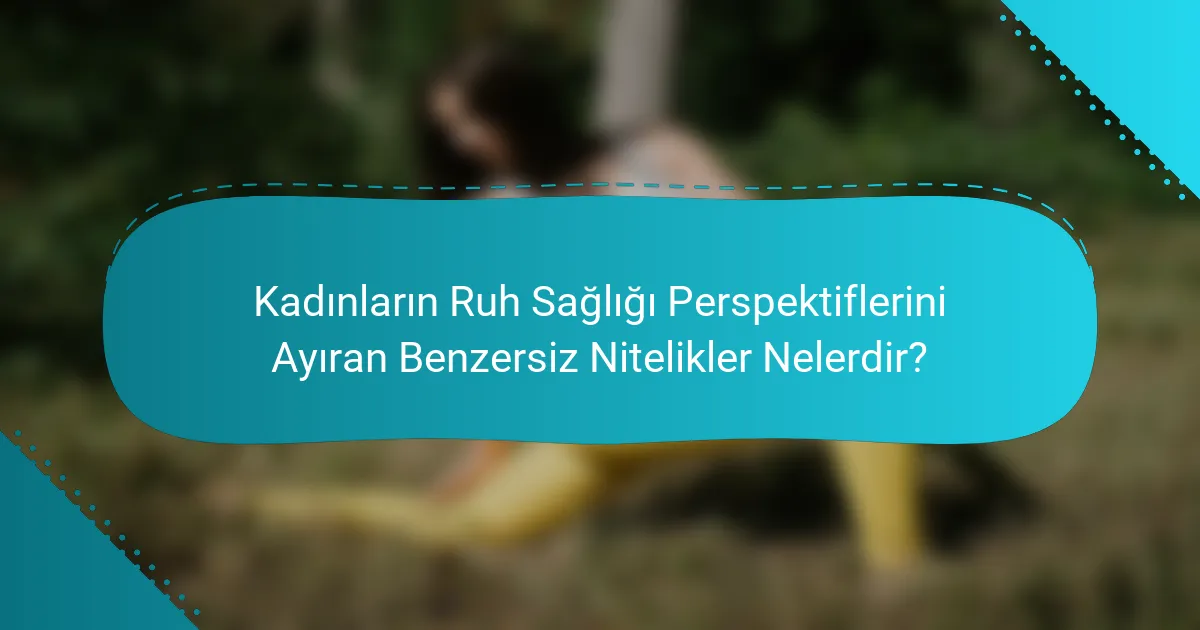 Kadınların Ruh Sağlığı Perspektiflerini Ayıran Benzersiz Nitelikler Nelerdir?