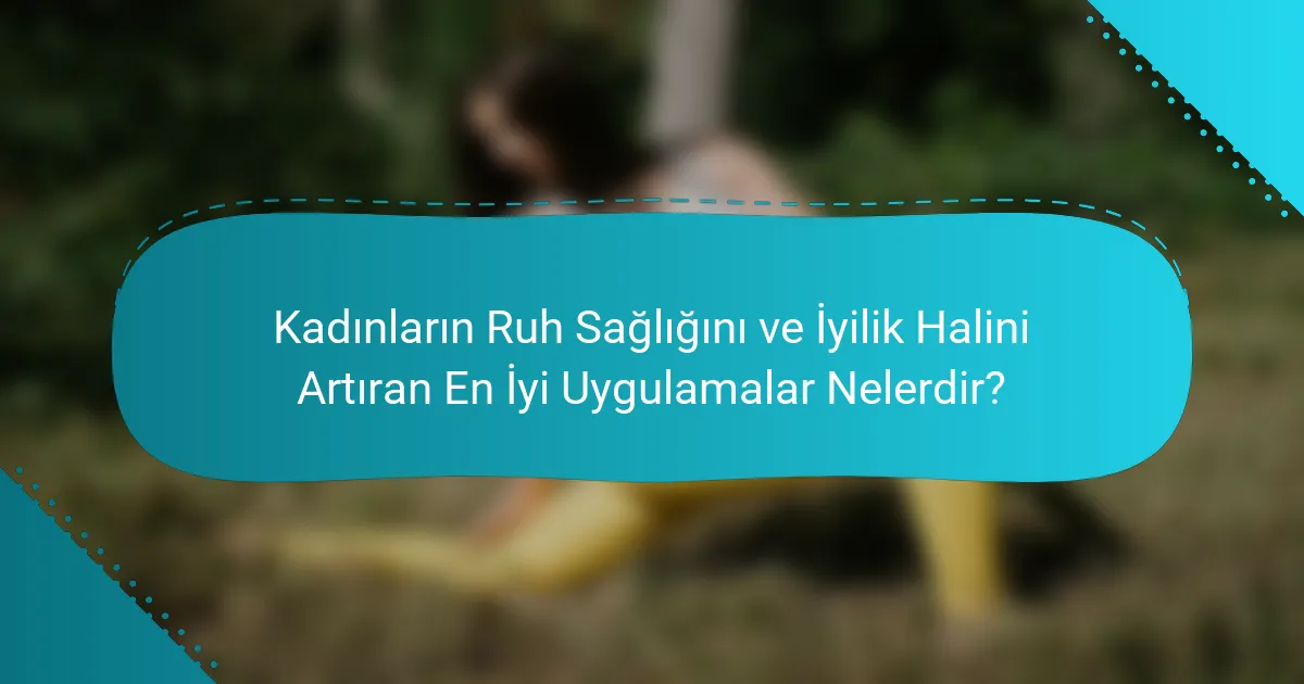 Kadınların Ruh Sağlığını ve İyilik Halini Artıran En İyi Uygulamalar Nelerdir?
