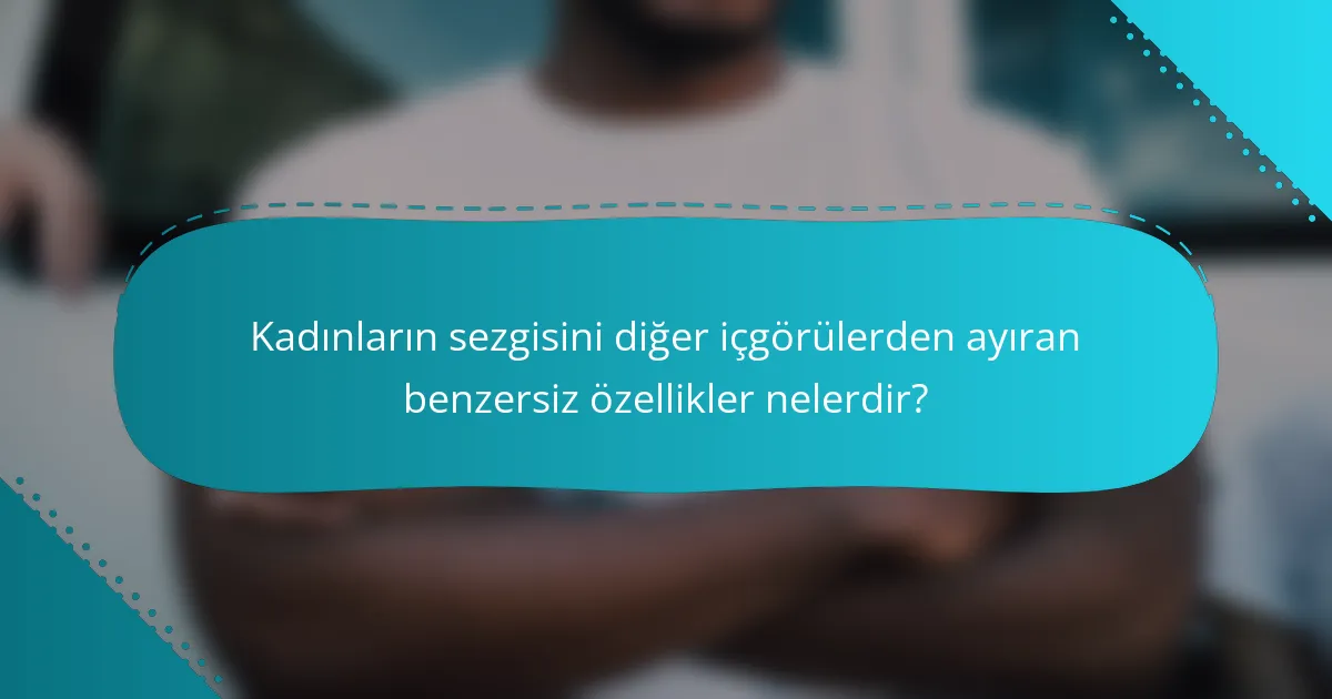 Kadınların sezgisini diğer içgörülerden ayıran benzersiz özellikler nelerdir?