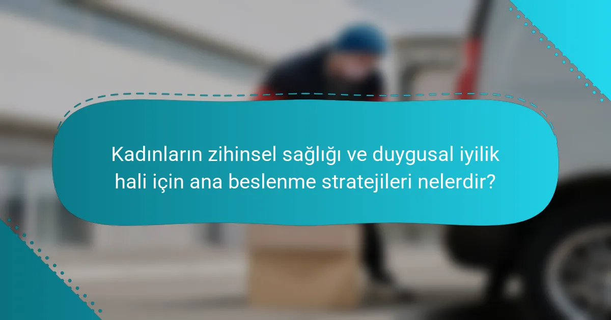 Kadınların zihinsel sağlığı ve duygusal iyilik hali için ana beslenme stratejileri nelerdir?