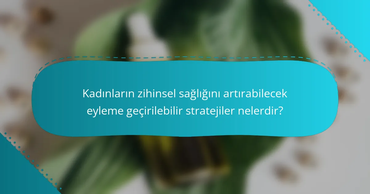 Kadınların zihinsel sağlığını artırabilecek eyleme geçirilebilir stratejiler nelerdir?