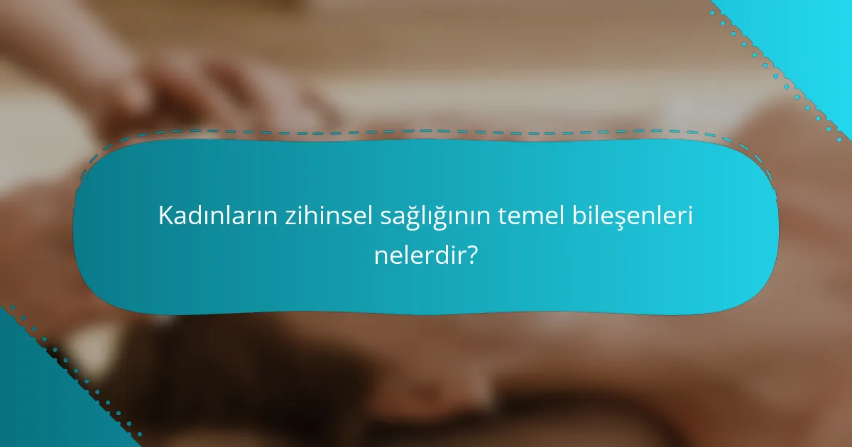 Kadınların zihinsel sağlığının temel bileşenleri nelerdir?