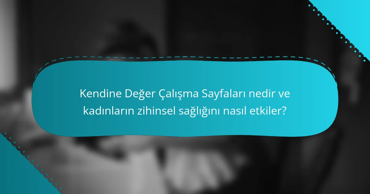 Kendine Değer Çalışma Sayfaları nedir ve kadınların zihinsel sağlığını nasıl etkiler?
