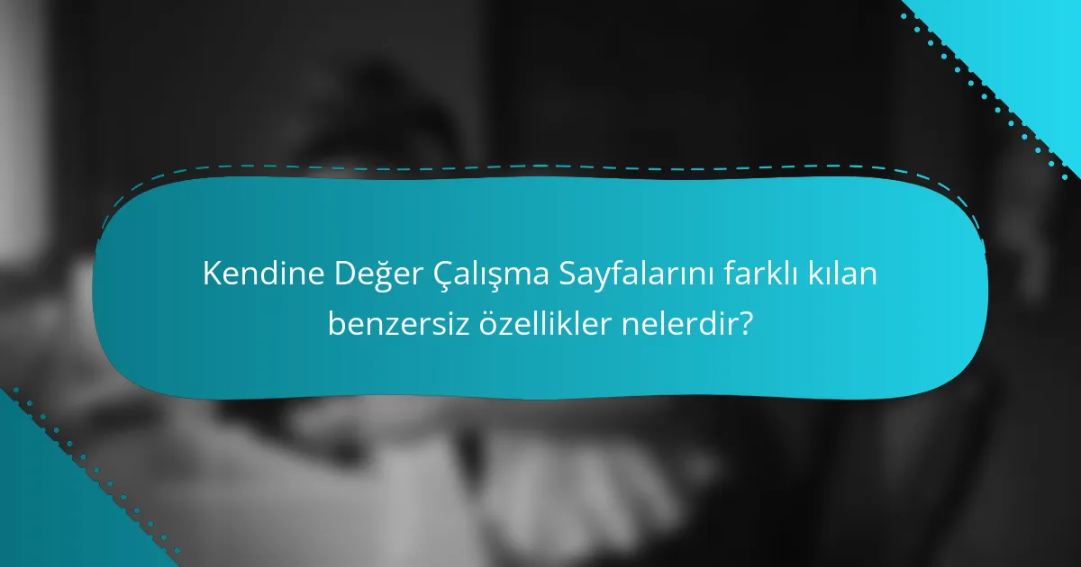 Kendine Değer Çalışma Sayfalarını farklı kılan benzersiz özellikler nelerdir?