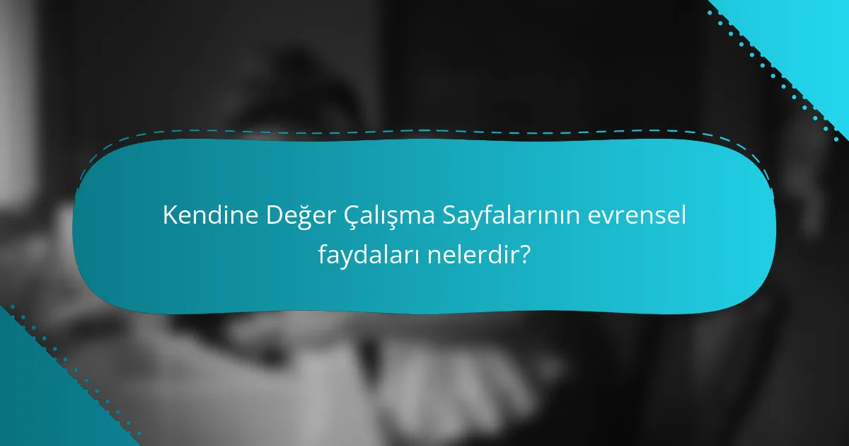 Kendine Değer Çalışma Sayfalarının evrensel faydaları nelerdir?
