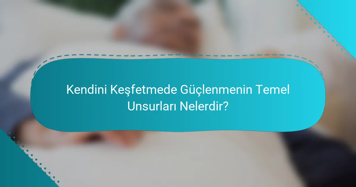 Kendini Keşfetmede Güçlenmenin Temel Unsurları Nelerdir?