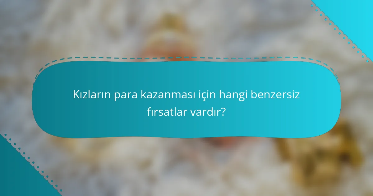 Kızların para kazanması için hangi benzersiz fırsatlar vardır?
