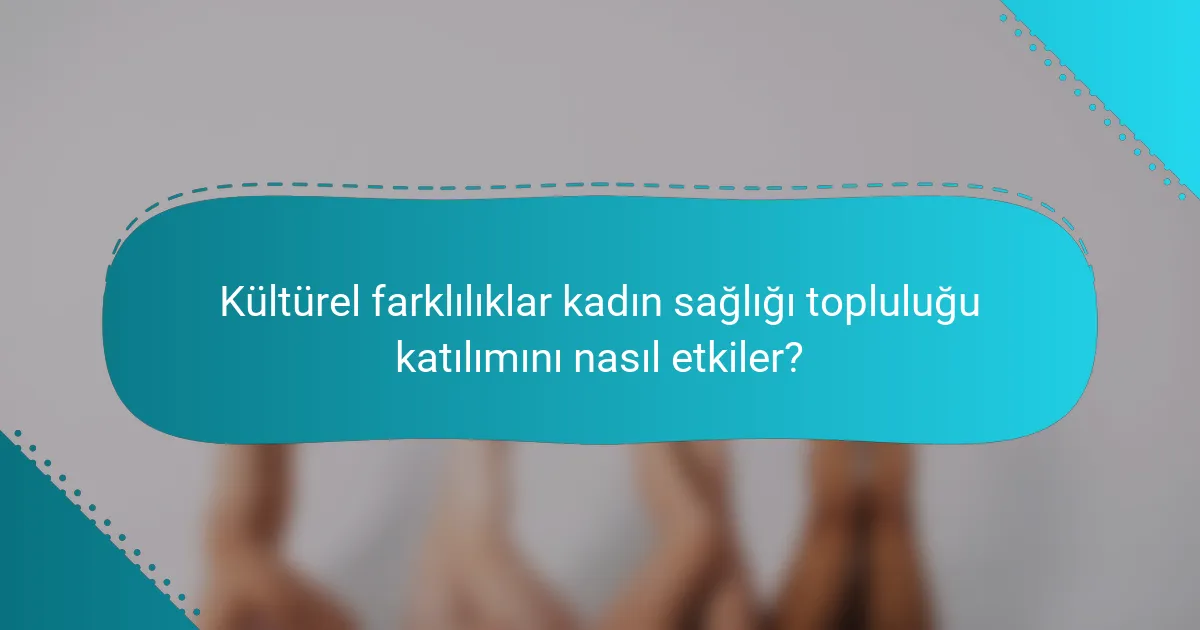 Kültürel farklılıklar kadın sağlığı topluluğu katılımını nasıl etkiler?