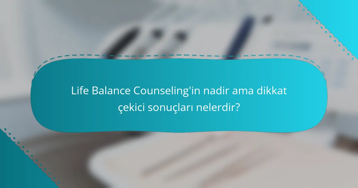 Life Balance Counseling'in nadir ama dikkat çekici sonuçları nelerdir?