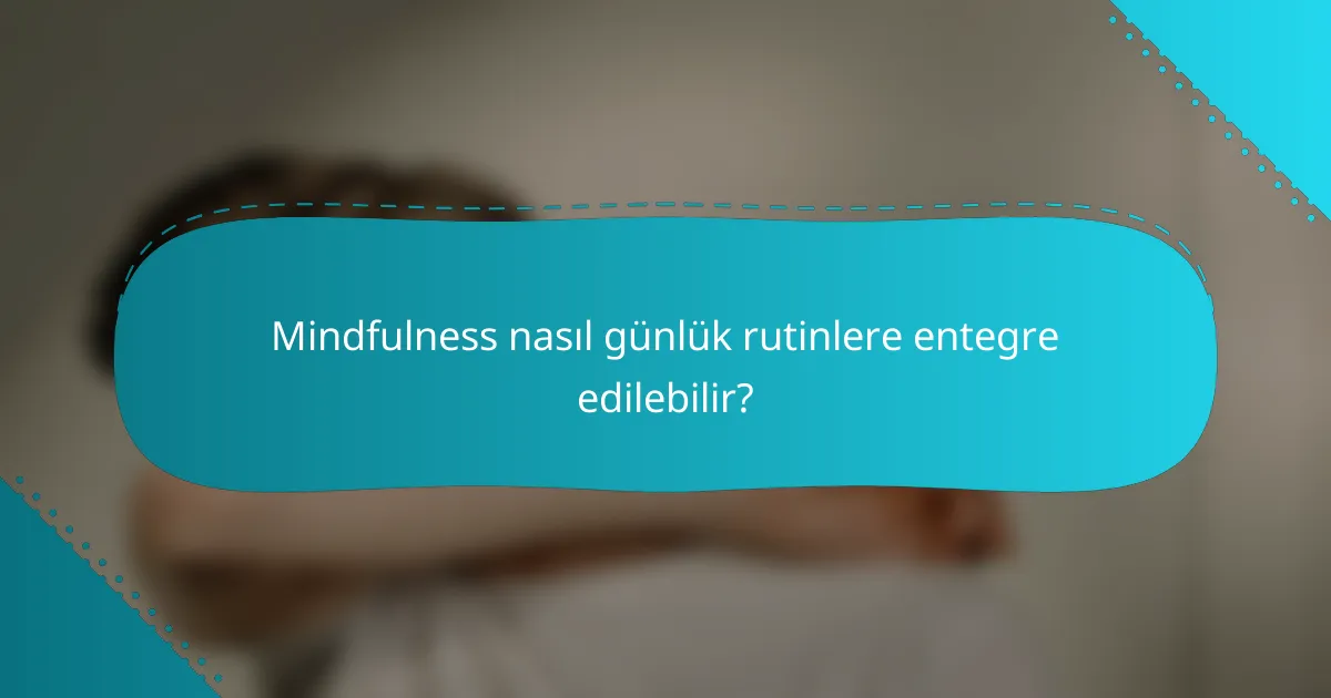 Mindfulness nasıl günlük rutinlere entegre edilebilir?