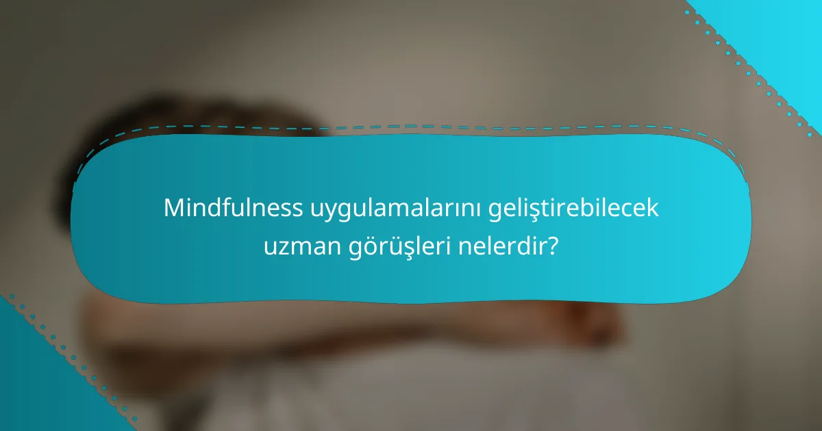 Mindfulness uygulamalarını geliştirebilecek uzman görüşleri nelerdir?