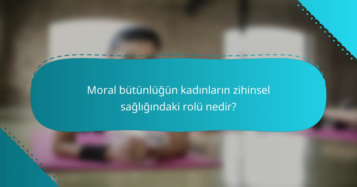 Moral bütünlüğün kadınların zihinsel sağlığındaki rolü nedir?