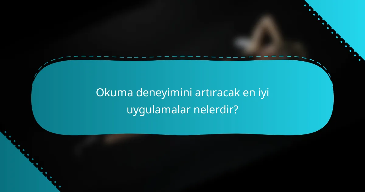 Okuma deneyimini artıracak en iyi uygulamalar nelerdir?