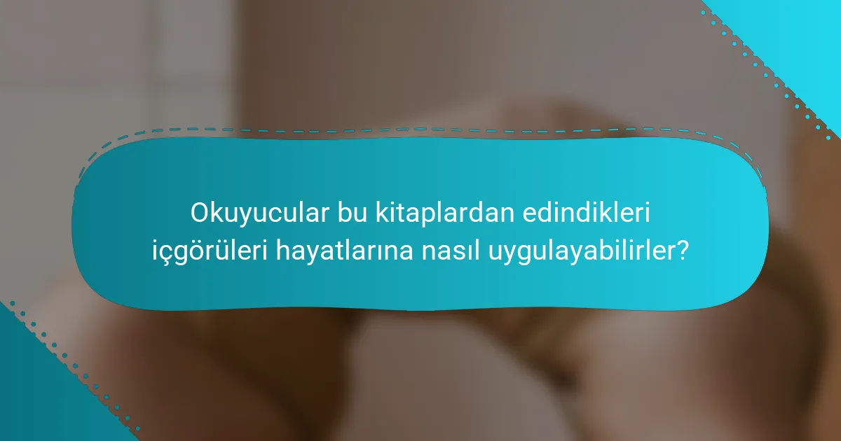 Okuyucular bu kitaplardan edindikleri içgörüleri hayatlarına nasıl uygulayabilirler?