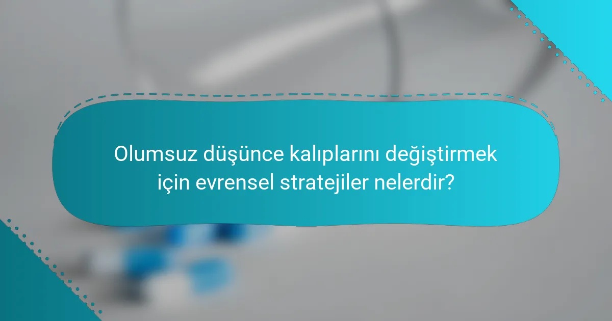 Olumsuz düşünce kalıplarını değiştirmek için evrensel stratejiler nelerdir?