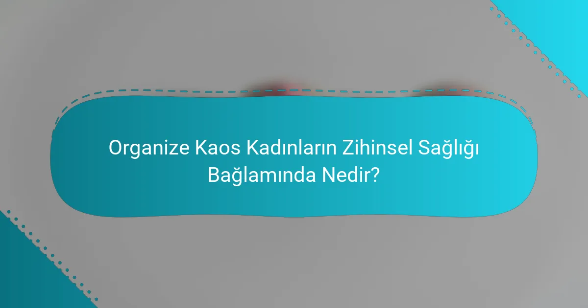 Organize Kaos Kadınların Zihinsel Sağlığı Bağlamında Nedir?