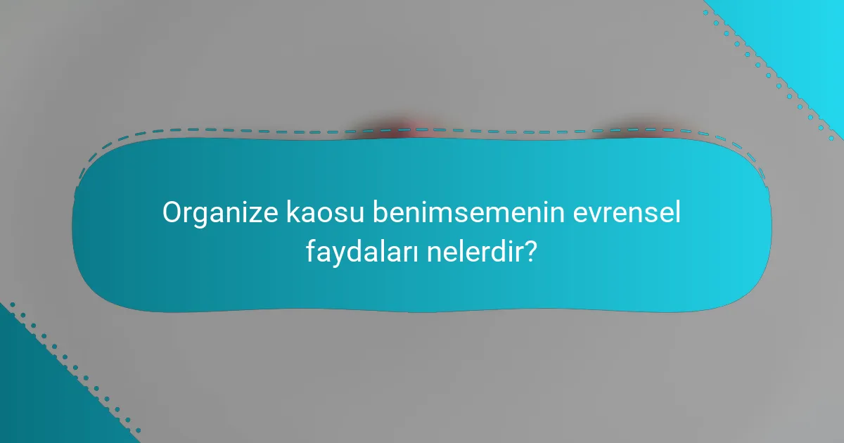 Organize kaosu benimsemenin evrensel faydaları nelerdir?