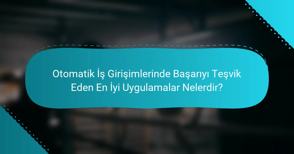 Otomatik İş Girişimlerinde Başarıyı Teşvik Eden En İyi Uygulamalar Nelerdir?
