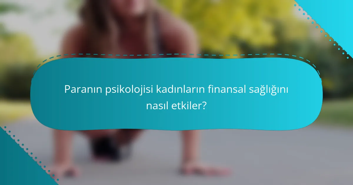 Paranın psikolojisi kadınların finansal sağlığını nasıl etkiler?