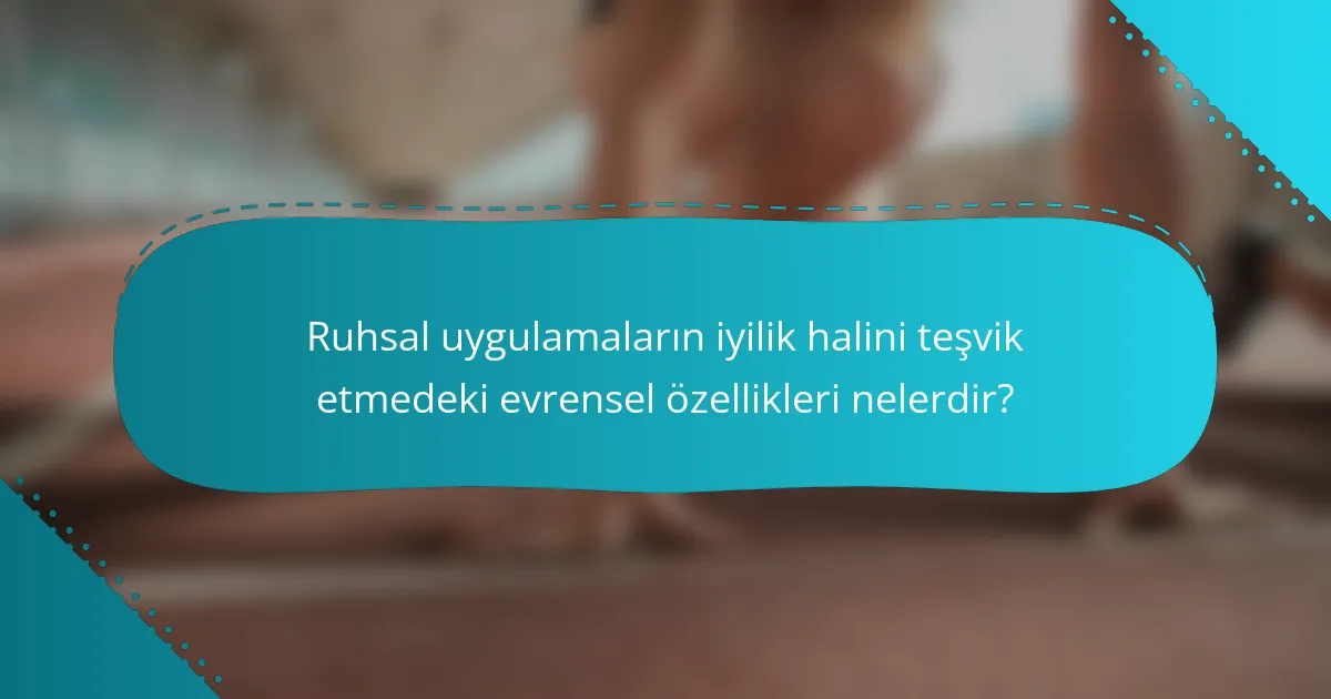 Ruhsal uygulamaların iyilik halini teşvik etmedeki evrensel özellikleri nelerdir?