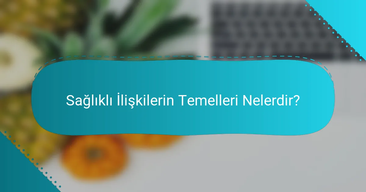 Sağlıklı İlişkilerin Temelleri Nelerdir?