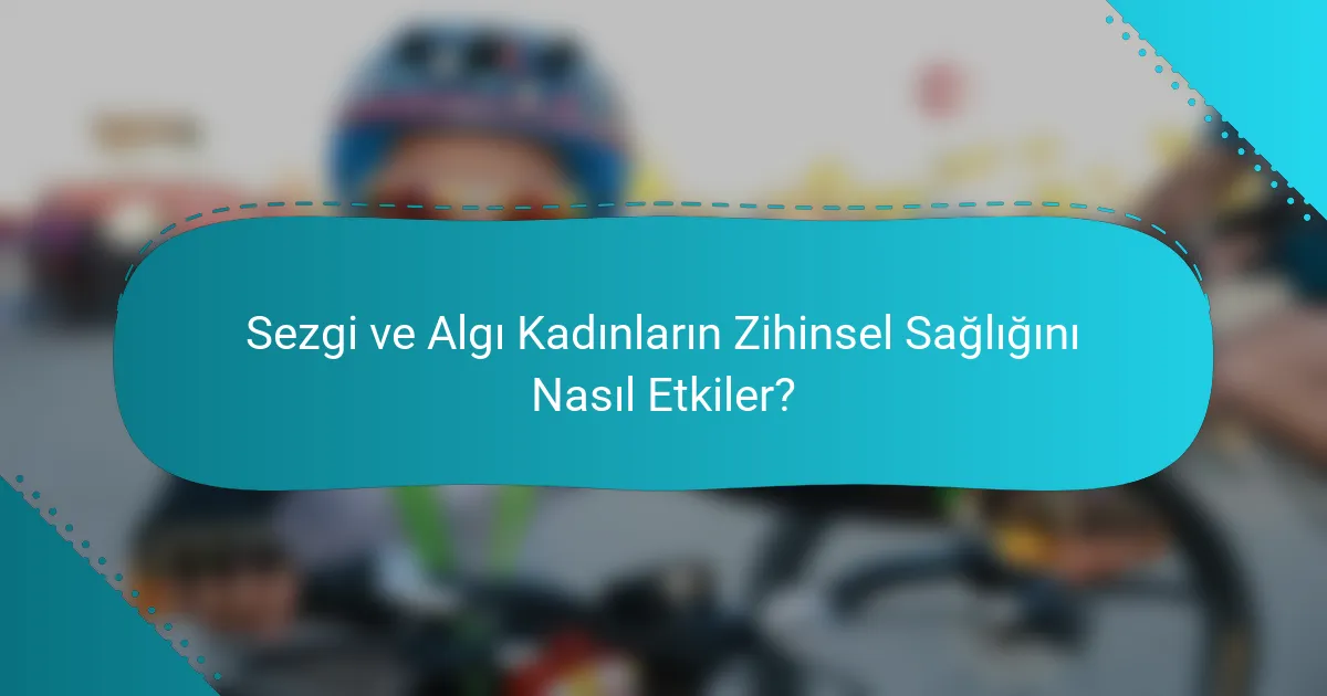 Sezgi ve Algı Kadınların Zihinsel Sağlığını Nasıl Etkiler?