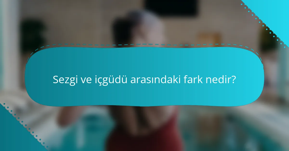 Sezgi ve içgüdü arasındaki fark nedir?