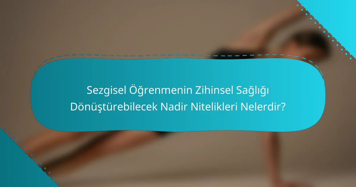 Sezgisel Öğrenmenin Zihinsel Sağlığı Dönüştürebilecek Nadir Nitelikleri Nelerdir?