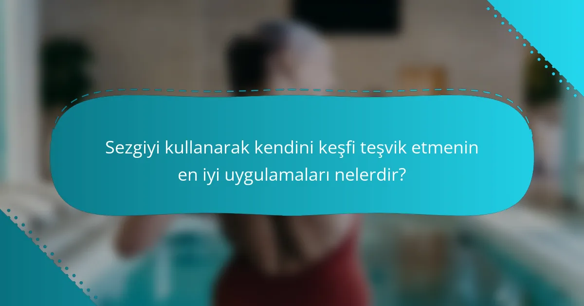 Sezgiyi kullanarak kendini keşfi teşvik etmenin en iyi uygulamaları nelerdir?