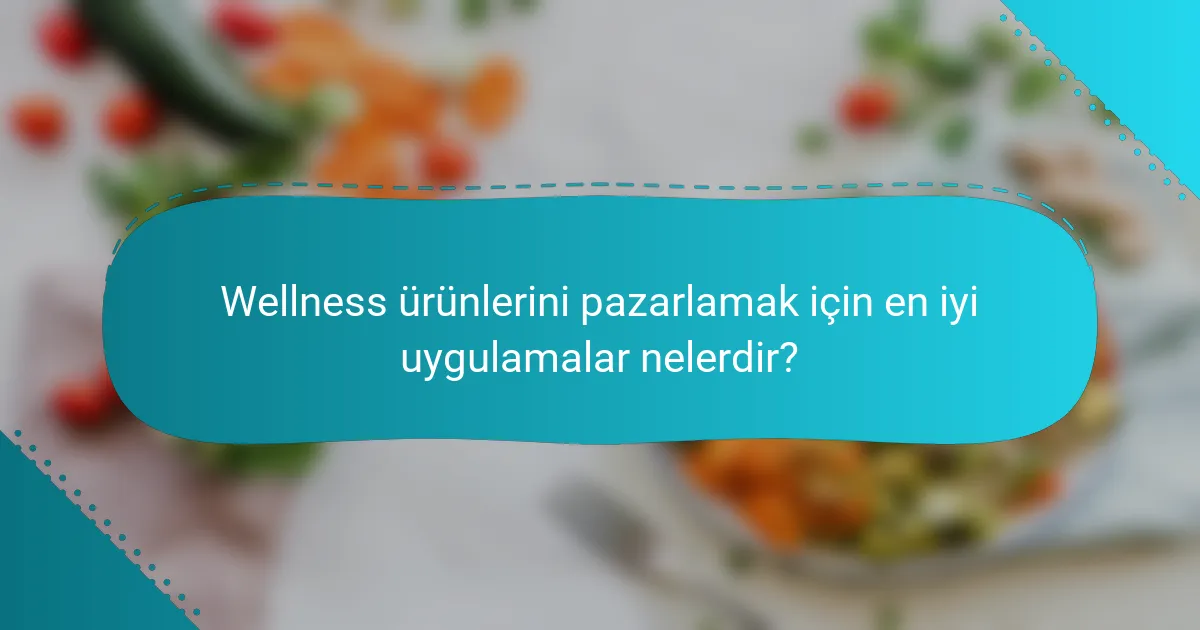 Wellness ürünlerini pazarlamak için en iyi uygulamalar nelerdir?