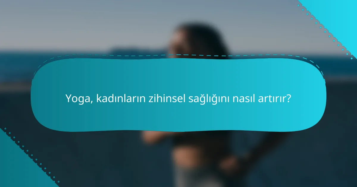 Yoga, kadınların zihinsel sağlığını nasıl artırır?