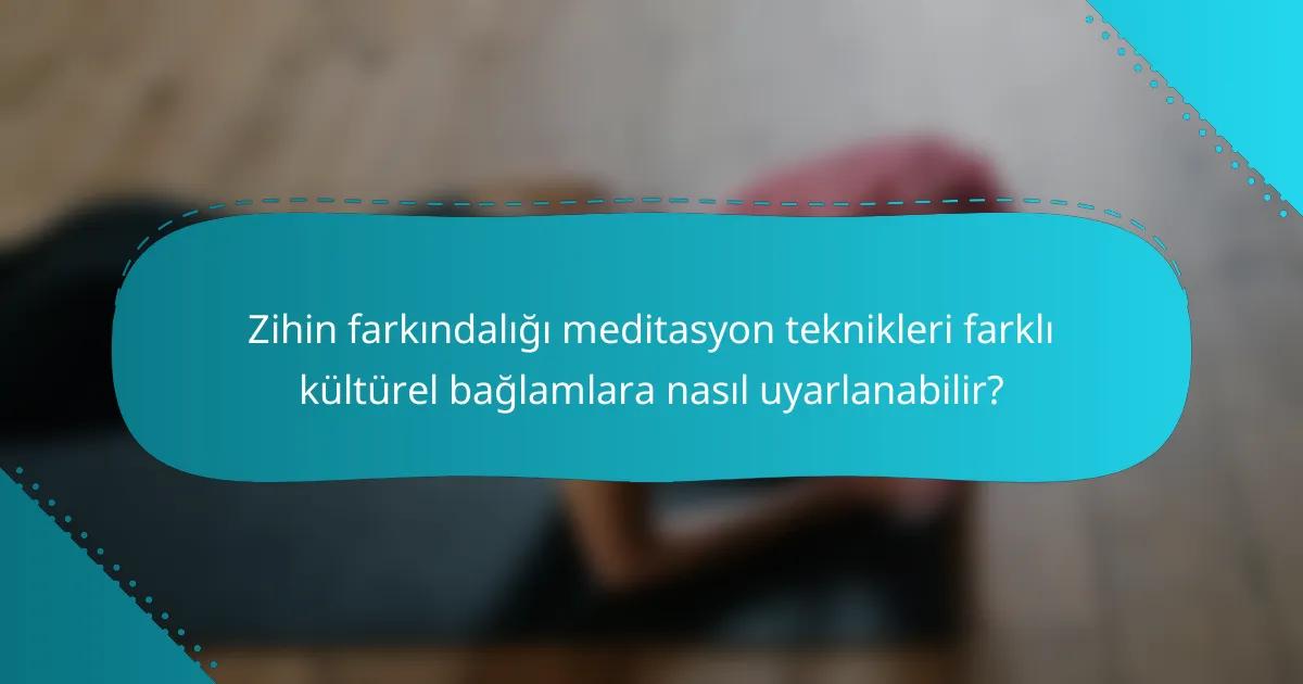 Zihin farkındalığı meditasyon teknikleri farklı kültürel bağlamlara nasıl uyarlanabilir?