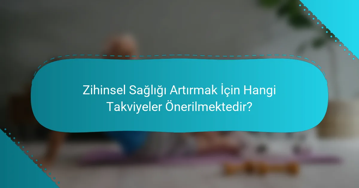 Zihinsel Sağlığı Artırmak İçin Hangi Takviyeler Önerilmektedir?